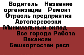 Водитель › Название организации ­ Ремонт  › Отрасль предприятия ­ Автоперевозки › Минимальный оклад ­ 25 000 - Все города Работа » Вакансии   . Башкортостан респ.